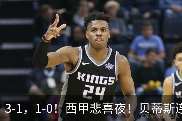 3-1，1-0！西甲悲喜夜！贝蒂斯连胜+黄潜逆转 积分榜更新：皇马第2
